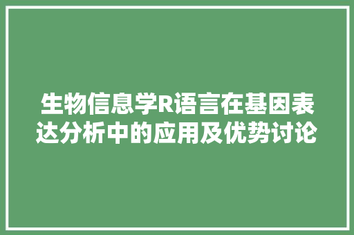 生物信息学R语言在基因表达分析中的应用及优势讨论