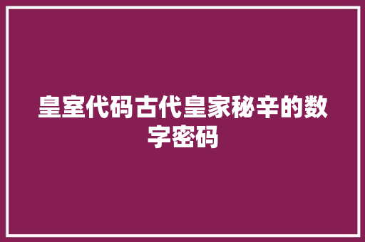 皇室代码古代皇家秘辛的数字密码