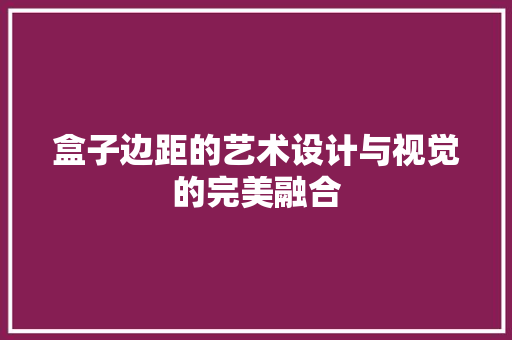 盒子边距的艺术设计与视觉的完美融合