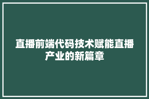 直播前端代码技术赋能直播产业的新篇章