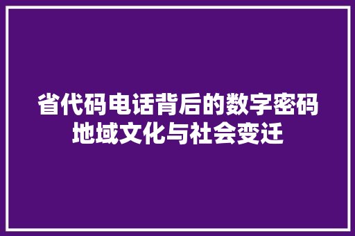 省代码电话背后的数字密码地域文化与社会变迁