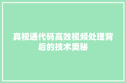 真视通代码高效视频处理背后的技术奥秘