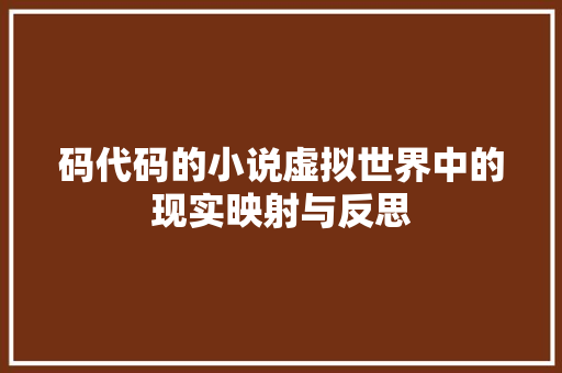 码代码的小说虚拟世界中的现实映射与反思