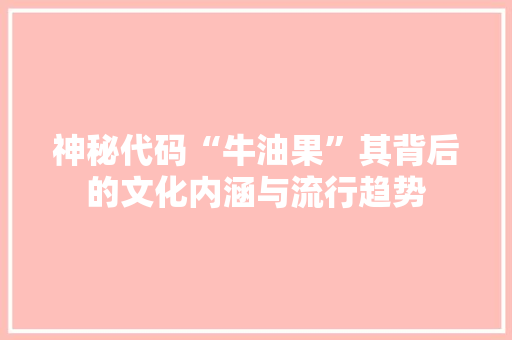 神秘代码“牛油果”其背后的文化内涵与流行趋势