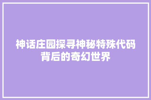 神话庄园探寻神秘特殊代码背后的奇幻世界