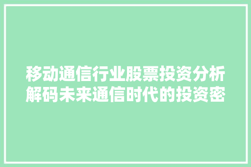 移动通信行业股票投资分析解码未来通信时代的投资密码