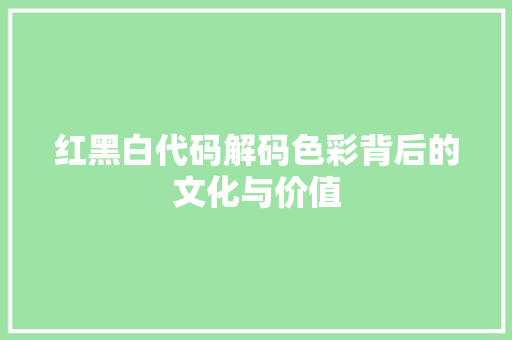 红黑白代码解码色彩背后的文化与价值