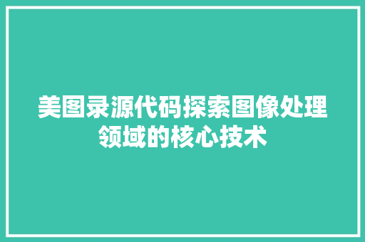 美图录源代码探索图像处理领域的核心技术