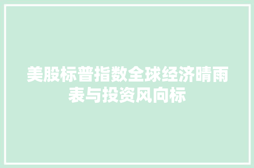 美股标普指数全球经济晴雨表与投资风向标