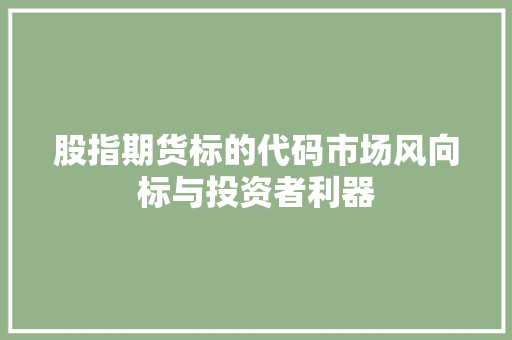 股指期货标的代码市场风向标与投资者利器