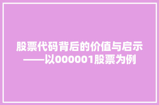 股票代码背后的价值与启示——以000001股票为例