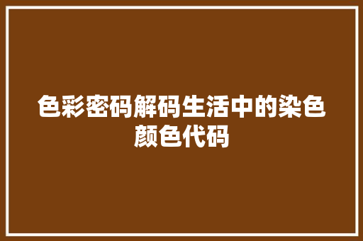 色彩密码解码生活中的染色颜色代码