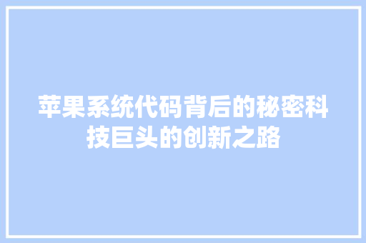 苹果系统代码背后的秘密科技巨头的创新之路