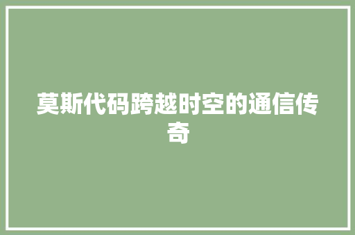 莫斯代码跨越时空的通信传奇