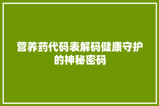 营养药代码表解码健康守护的神秘密码