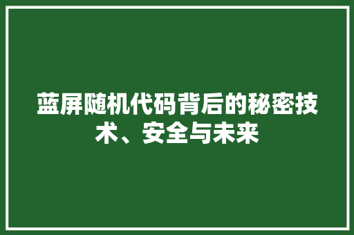 蓝屏随机代码背后的秘密技术、安全与未来