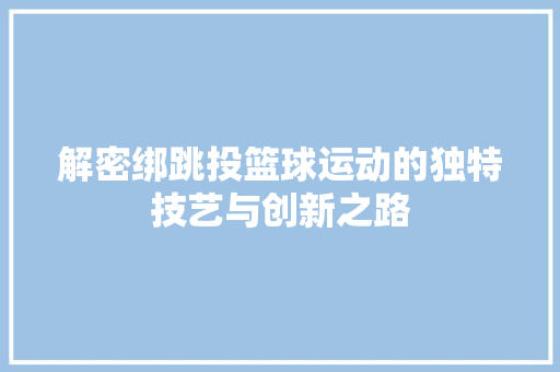 解密绑跳投篮球运动的独特技艺与创新之路