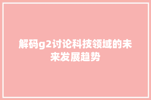 解码g2讨论科技领域的未来发展趋势