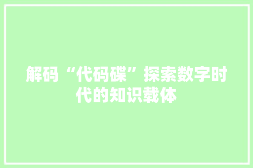 解码“代码碟”探索数字时代的知识载体