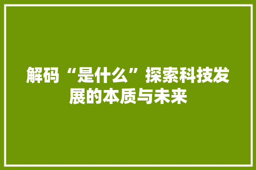 解码“是什么”探索科技发展的本质与未来