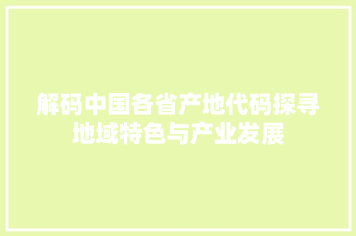 解码中国各省产地代码探寻地域特色与产业发展