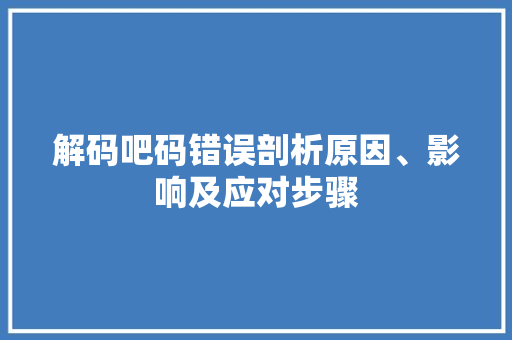 解码吧码错误剖析原因、影响及应对步骤