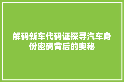 解码新车代码证探寻汽车身份密码背后的奥秘