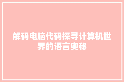 解码电脑代码探寻计算机世界的语言奥秘