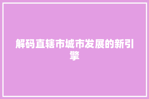 解码直辖市城市发展的新引擎