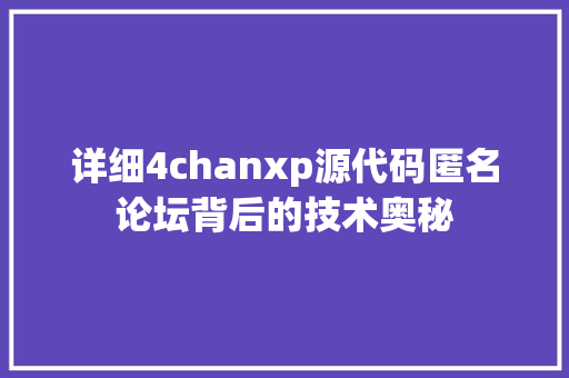 详细4chanxp源代码匿名论坛背后的技术奥秘