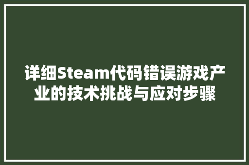 详细Steam代码错误游戏产业的技术挑战与应对步骤