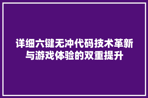 详细六键无冲代码技术革新与游戏体验的双重提升