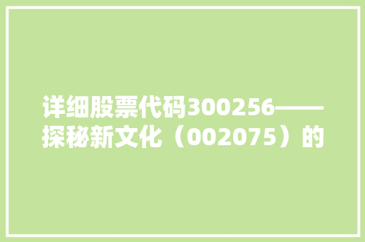 详细股票代码300256——探秘新文化（002075）的投资价值