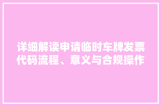 详细解读申请临时车牌发票代码流程、意义与合规操作