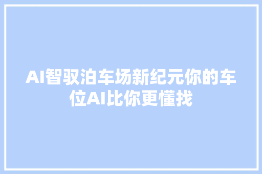 AI智驭泊车场新纪元你的车位AI比你更懂找