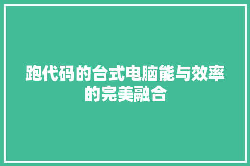 跑代码的台式电脑能与效率的完美融合