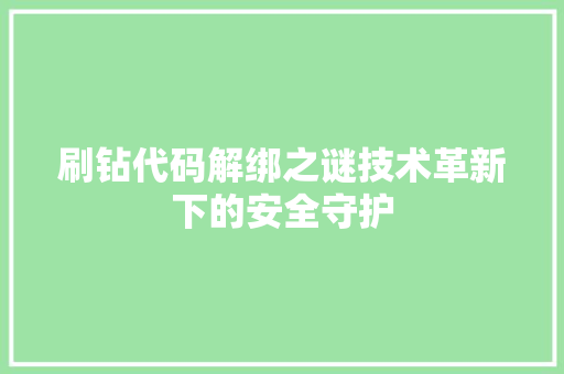 刷钻代码解绑之谜技术革新下的安全守护