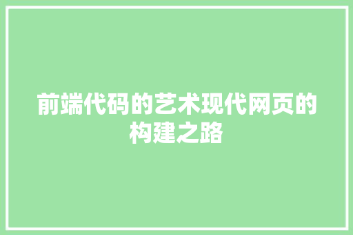 前端代码的艺术现代网页的构建之路