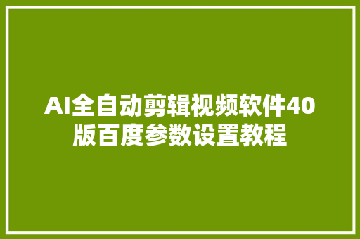 AI全自动剪辑视频软件40版百度参数设置教程