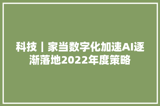 科技｜家当数字化加速AI逐渐落地2022年度策略