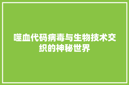 噬血代码病毒与生物技术交织的神秘世界