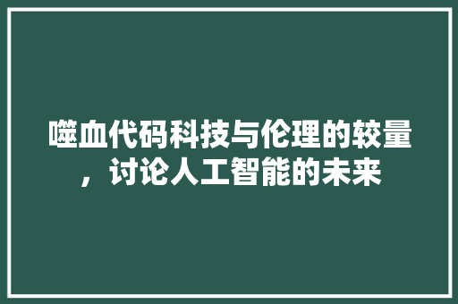 噬血代码科技与伦理的较量，讨论人工智能的未来