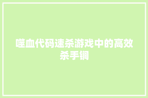 噬血代码速杀游戏中的高效杀手锏