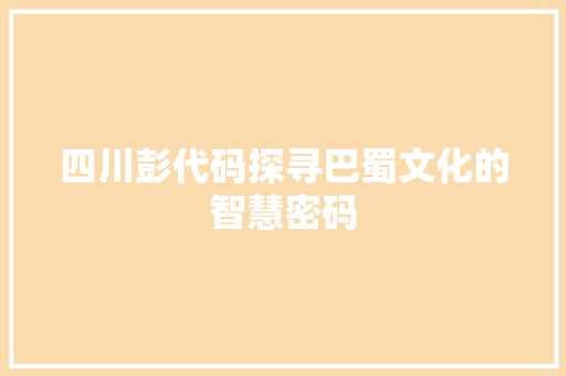 四川彭代码探寻巴蜀文化的智慧密码