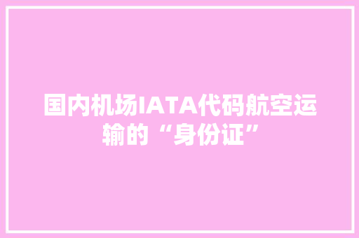 国内机场IATA代码航空运输的“身份证”