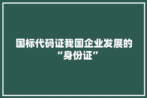 国标代码证我国企业发展的“身份证”