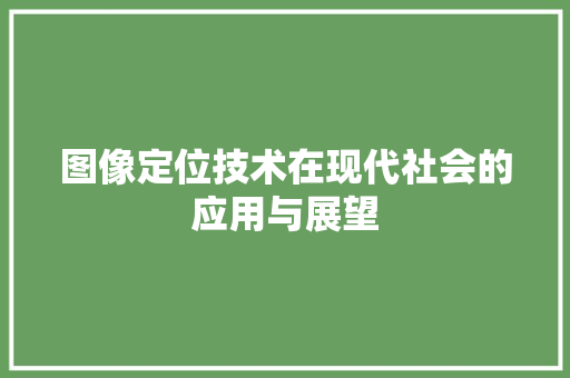 图像定位技术在现代社会的应用与展望