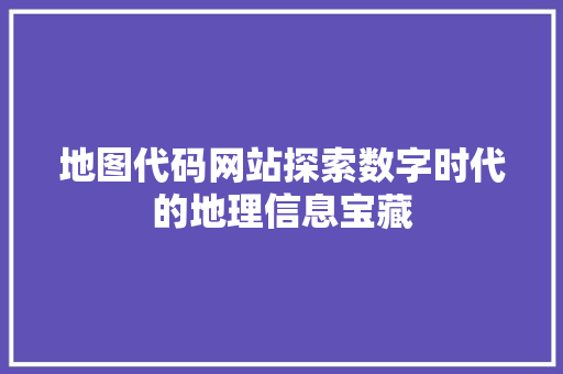 地图代码网站探索数字时代的地理信息宝藏