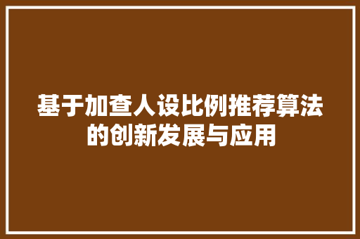 基于加查人设比例推荐算法的创新发展与应用