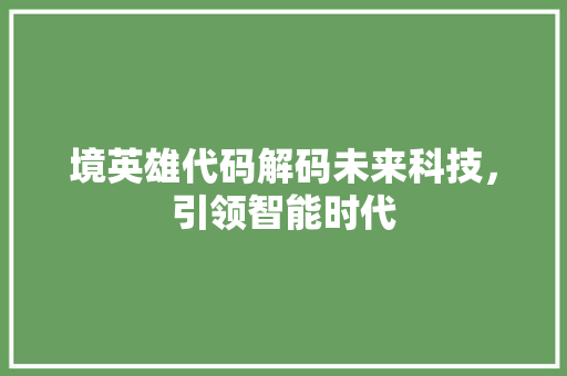 境英雄代码解码未来科技，引领智能时代